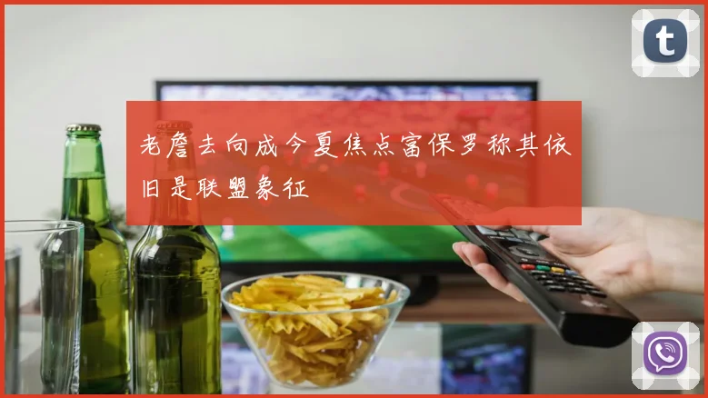 老詹去向成今夏焦点富保罗称其依旧是联盟象征
