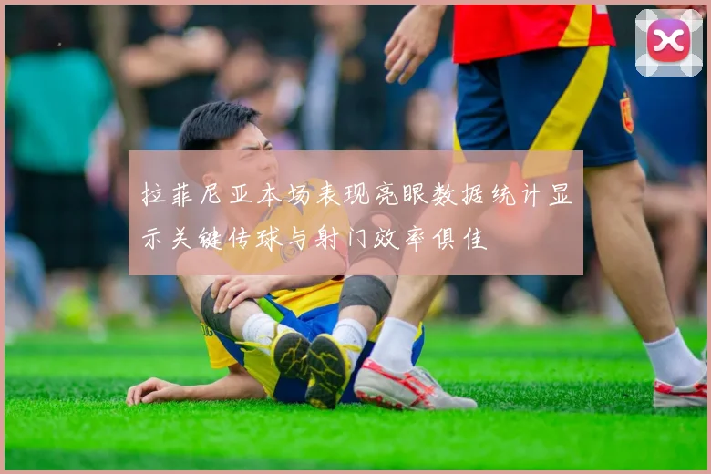 拉菲尼亚本场表现亮眼数据统计显示关键传球与射门效率俱佳
