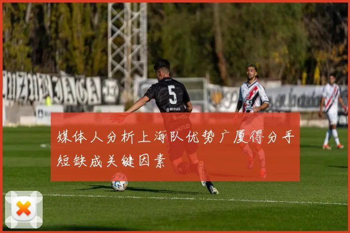 媒体人分析上海队优势广厦得分手短缺成关键因素