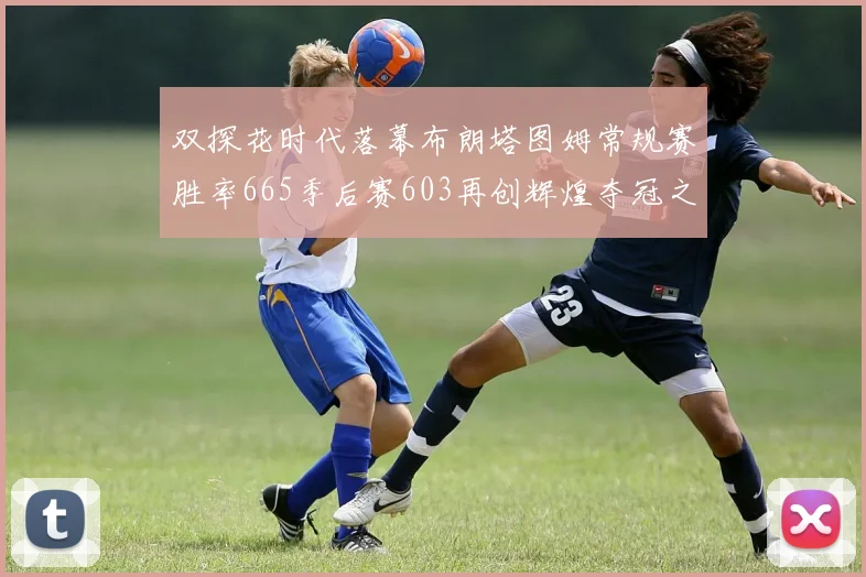 双探花时代落幕布朗塔图姆常规赛胜率665季后赛603再创辉煌夺冠之路