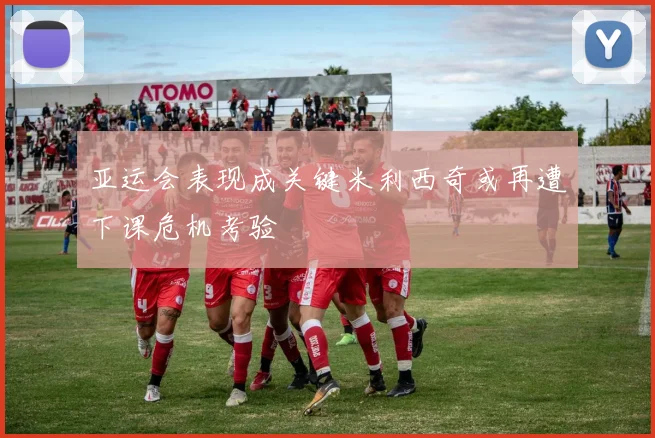 亚运会表现成关键米利西奇或再遭下课危机考验