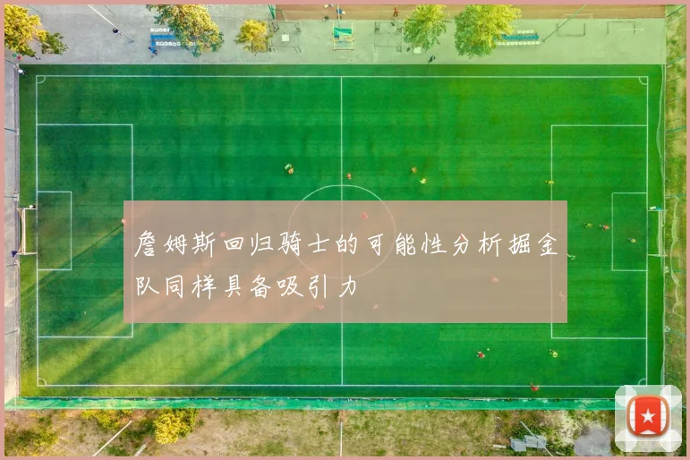 詹姆斯回归骑士的可能性分析掘金队同样具备吸引力
