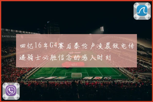 回忆16年G4赛后泰伦卢凌晨致电传递骑士必胜信念的感人时刻