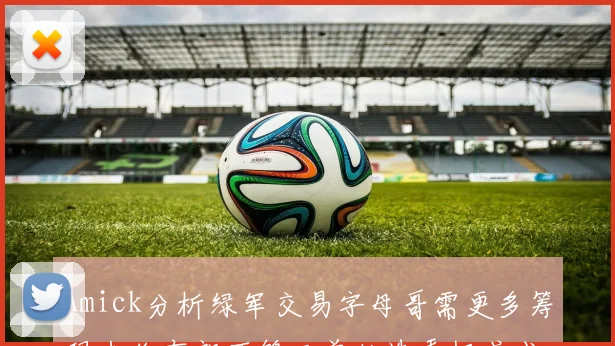 Amick分析绿军交易字母哥需更多筹码杰伦布朗不够三首轮选秀权或成关键